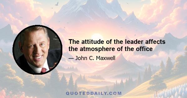 The attitude of the leader affects the atmosphere of the office