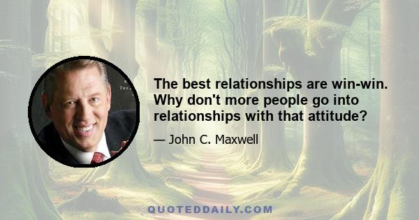 The best relationships are win-win. Why don't more people go into relationships with that attitude?