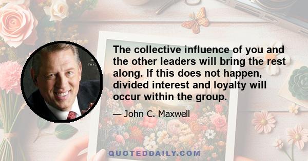 The collective influence of you and the other leaders will bring the rest along. If this does not happen, divided interest and loyalty will occur within the group.