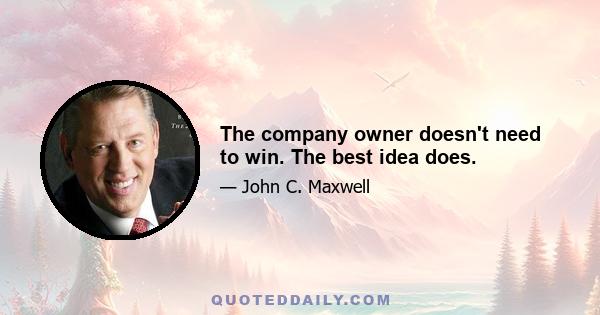 The company owner doesn't need to win. The best idea does.