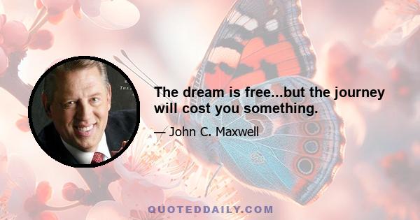 The dream is free...but the journey will cost you something.