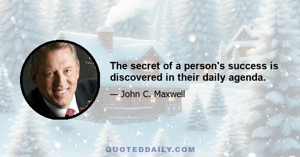 The secret of a person's success is discovered in their daily agenda.