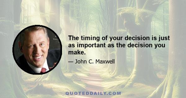 The timing of your decision is just as important as the decision you make.