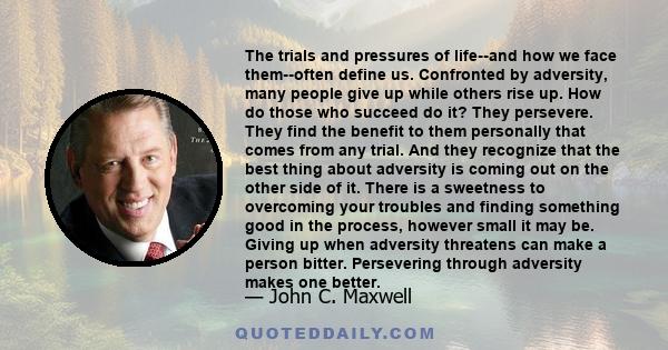 The trials and pressures of life--and how we face them--often define us. Confronted by adversity, many people give up while others rise up. How do those who succeed do it? They persevere. They find the benefit to them