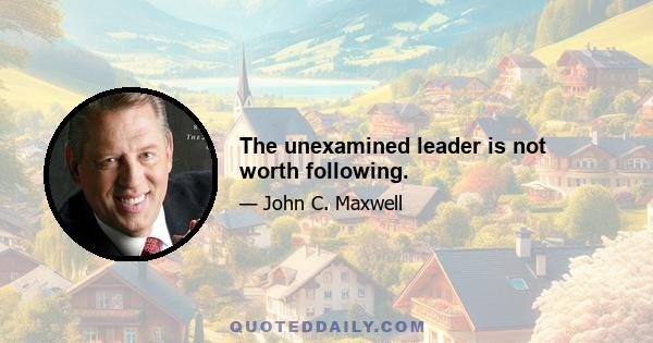 The unexamined leader is not worth following.