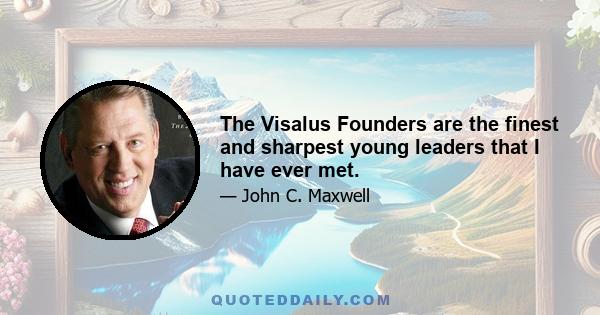 The Visalus Founders are the finest and sharpest young leaders that I have ever met.