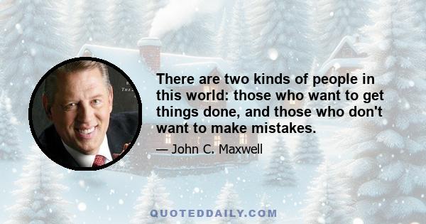 There are two kinds of people in this world: those who want to get things done, and those who don't want to make mistakes.