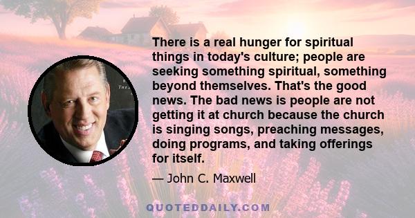 There is a real hunger for spiritual things in today's culture; people are seeking something spiritual, something beyond themselves. That's the good news. The bad news is people are not getting it at church because the