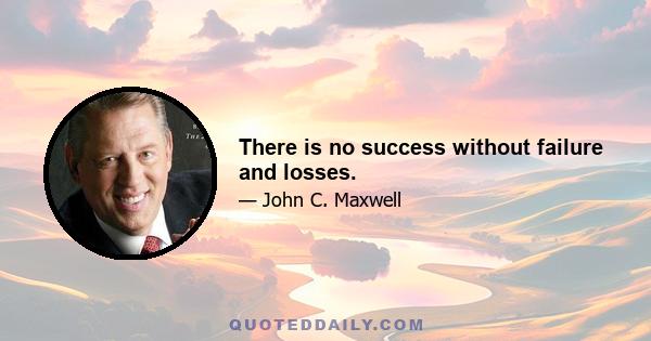 There is no success without failure and losses.