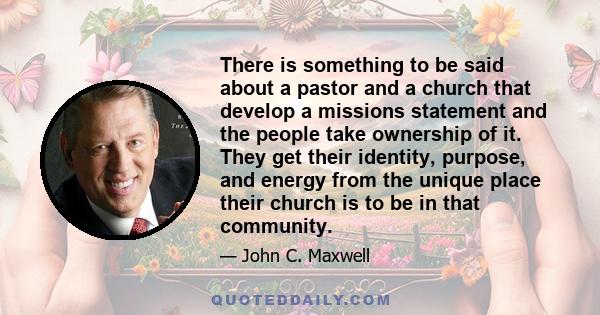 There is something to be said about a pastor and a church that develop a missions statement and the people take ownership of it. They get their identity, purpose, and energy from the unique place their church is to be