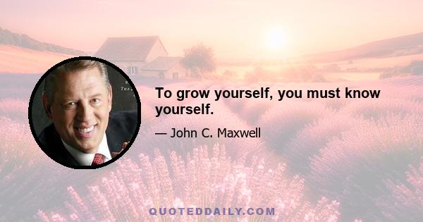 To grow yourself, you must know yourself.