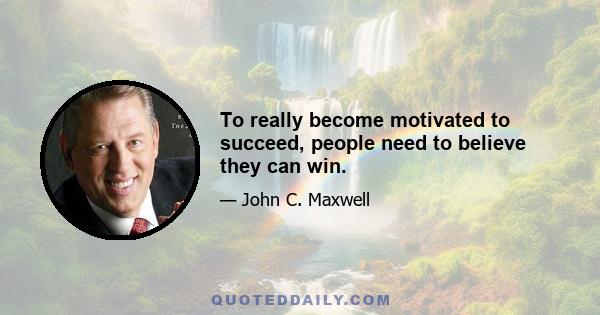 To really become motivated to succeed, people need to believe they can win.