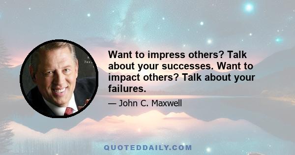 Want to impress others? Talk about your successes. Want to impact others? Talk about your failures.