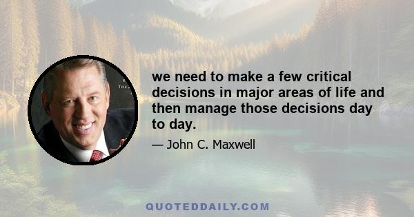 we need to make a few critical decisions in major areas of life and then manage those decisions day to day.