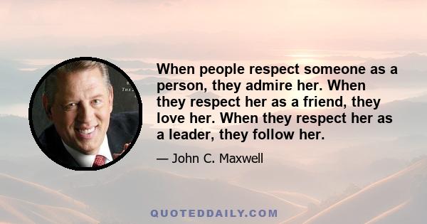 When people respect someone as a person, they admire her. When they respect her as a friend, they love her. When they respect her as a leader, they follow her.