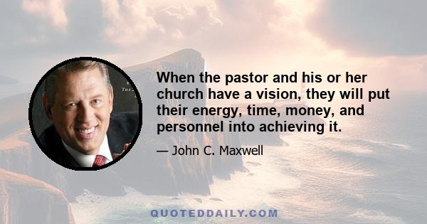 When the pastor and his or her church have a vision, they will put their energy, time, money, and personnel into achieving it.