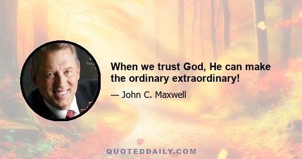 When we trust God, He can make the ordinary extraordinary!