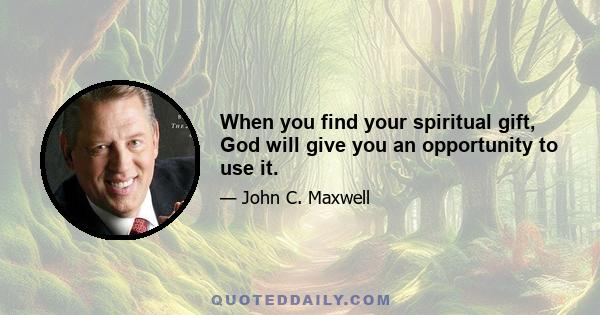 When you find your spiritual gift, God will give you an opportunity to use it.