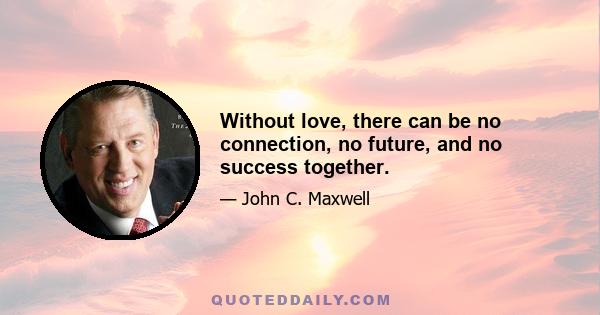 Without love, there can be no connection, no future, and no success together.