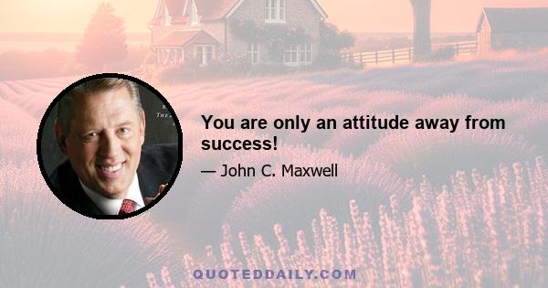 You are only an attitude away from success!