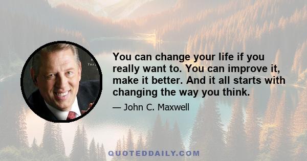 You can change your life if you really want to. You can improve it, make it better. And it all starts with changing the way you think.