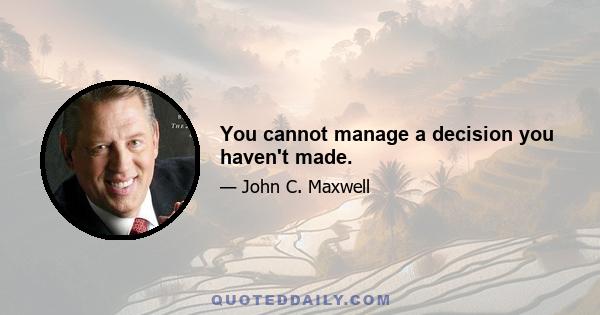 You cannot manage a decision you haven't made.