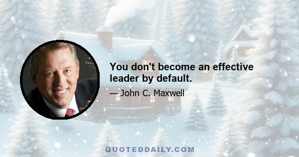 You don't become an effective leader by default.