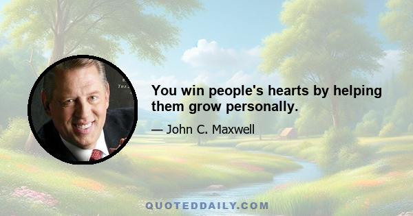 You win people's hearts by helping them grow personally.