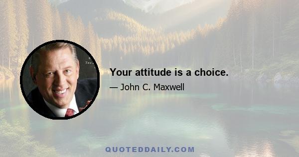 Your attitude is a choice.