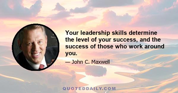 Your leadership skills determine the level of your success, and the success of those who work around you.