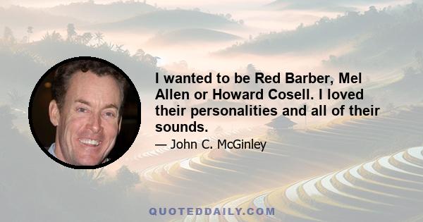 I wanted to be Red Barber, Mel Allen or Howard Cosell. I loved their personalities and all of their sounds.