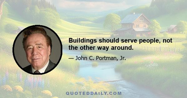 Buildings should serve people, not the other way around.