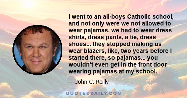 I went to an all-boys Catholic school, and not only were we not allowed to wear pajamas, we had to wear dress shirts, dress pants, a tie, dress shoes... they stopped making us wear blazers, like, two years before I