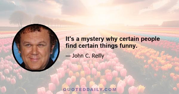 It's a mystery why certain people find certain things funny.