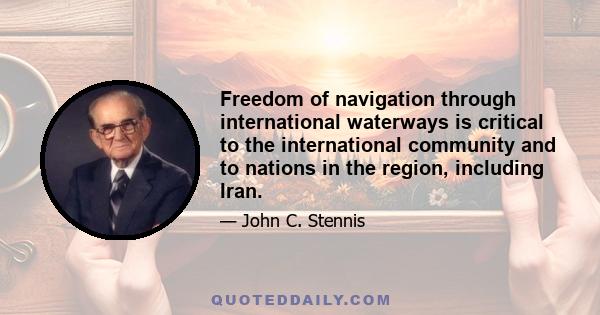 Freedom of navigation through international waterways is critical to the international community and to nations in the region, including Iran.