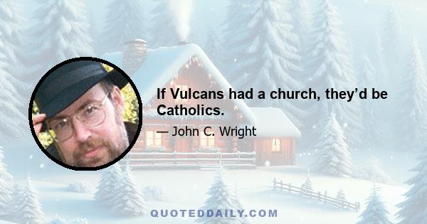 If Vulcans had a church, they’d be Catholics.