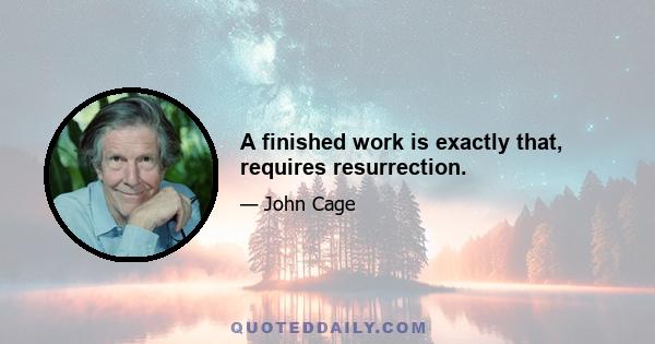 A finished work is exactly that, requires resurrection.