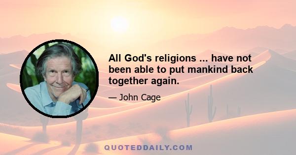 All God's religions ... have not been able to put mankind back together again.