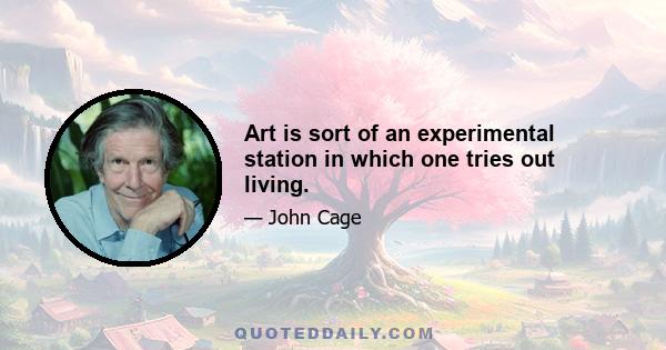 Art is sort of an experimental station in which one tries out living.