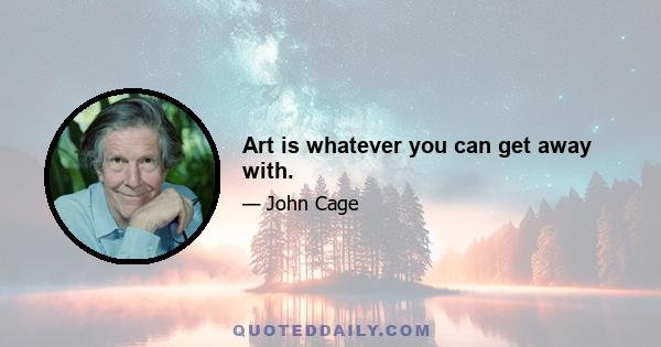 Art is whatever you can get away with.