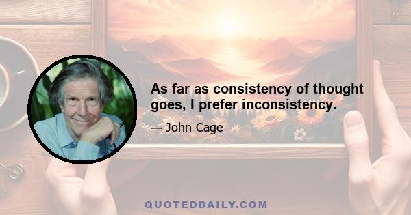 As far as consistency of thought goes, I prefer inconsistency.