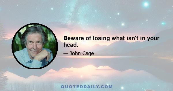 Beware of losing what isn't in your head.