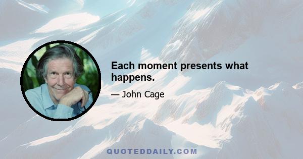 Each moment presents what happens.