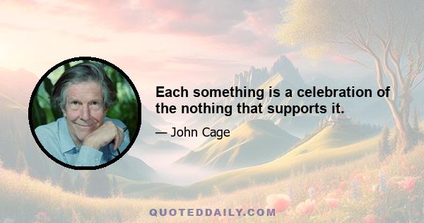 Each something is a celebration of the nothing that supports it.