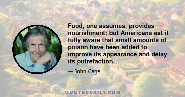 Food, one assumes, provides nourishment; but Americans eat it fully aware that small amounts of poison have been added to improve its appearance and delay its putrefaction.