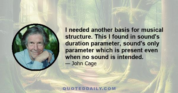 I needed another basis for musical structure. This I found in sound's duration parameter, sound's only parameter which is present even when no sound is intended.