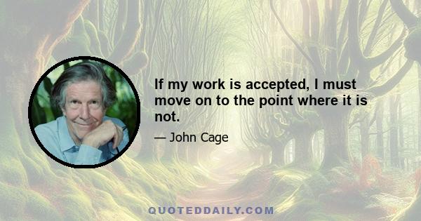 If my work is accepted, I must move on to the point where it is not.