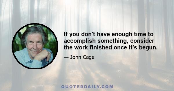 If you don't have enough time to accomplish something, consider the work finished once it's begun.