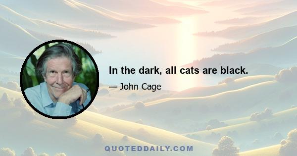 In the dark, all cats are black.