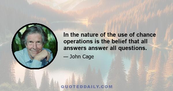 In the nature of the use of chance operations is the belief that all answers answer all questions.